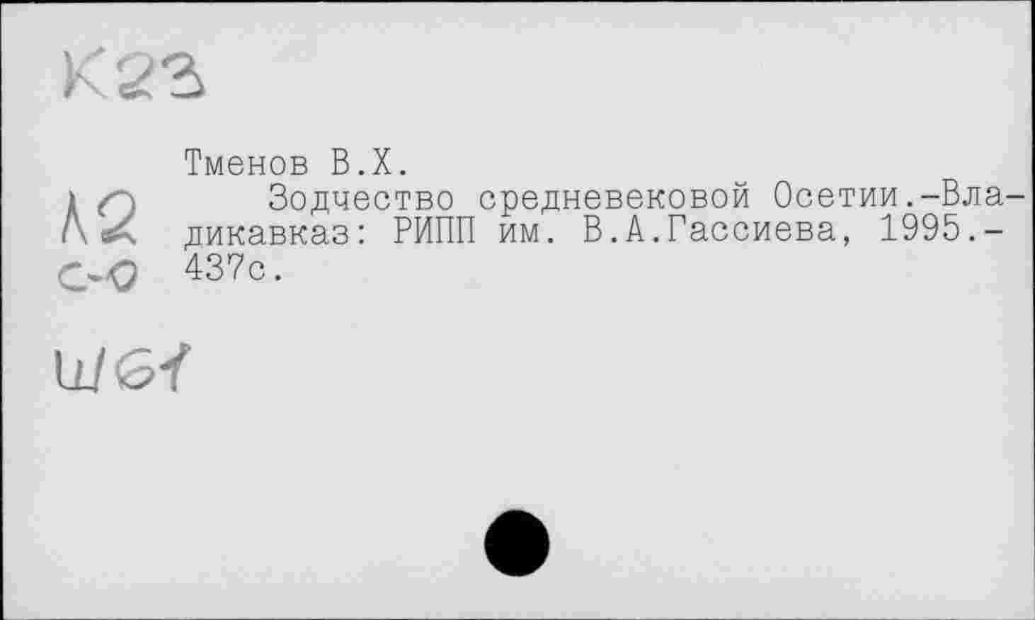 ﻿КО.
С-0
Тменов B.X.
Зодчество средневековой Осетии.-Вла дикавказ: РИПП им. В.А.Гассиева, 1995.-437с.